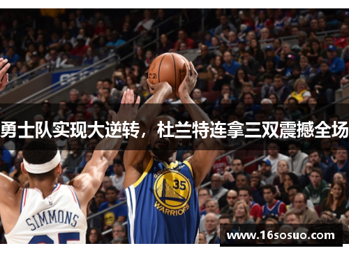 勇士队实现大逆转，杜兰特连拿三双震撼全场