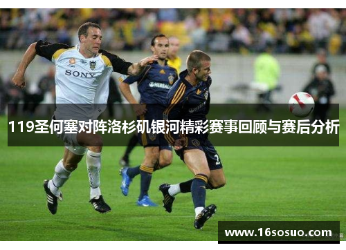 119圣何塞对阵洛杉矶银河精彩赛事回顾与赛后分析