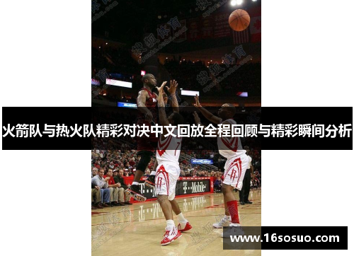 火箭队与热火队精彩对决中文回放全程回顾与精彩瞬间分析